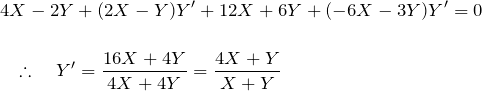 \begin{eqnarray*} && 4X-2Y+(2X-Y)Y'+12X+6Y+(-6X-3Y)Y'=0\\\\ &&\quad \therefore \quad Y'=\frac{16X+4Y}{4X+4Y} =\frac{4X+Y}{X+Y} \end{eqnarray*}