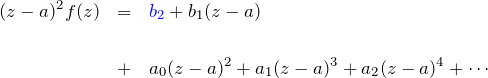 \begin{eqnarray*} (z-a)^2 f(z)&=& \textcolor{blue}{b_2}+b_1 (z-a) \\\\&+&a_0(z-a)^2 + a_1 (z-a)^3 + a_2 (z-a)^4 +\cdots \end{eqnarray*}