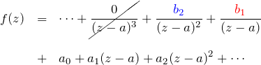 \begin{eqnarray*} f(z)&=& \cdots +\cancel{\frac{0}{(z-a)^3}}+\frac{\textcolor{blue}{b_2}}{(z-a)^2}+\frac{\textcolor{red}{b_1}}{(z-a)} \\\\&+&a_0 + a_1 (z-a) + a_2 (z-a)^2 + \cdots \end{eqnarray*}