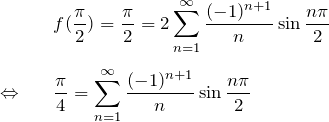 \begin{eqnarray*} &&f(\frac{\pi}{2})=\frac{\pi}{2}= 2\sum_{n=1}^\infty \frac{(-1)^{n+1}}{n}\sin \frac{n\pi}{2}\\\\ \Leftrightarrow&& \frac{\pi}{4}=\sum_{n=1}^\infty \frac{(-1)^{n+1}}{n}\sin \frac{n\pi}{2} \end{eqnarray*}