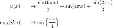 \begin{eqnarray*}u(x)&&\rightarrow \frac{{\rm sin}(6\pi x)}{2} + {\rm sin}(4\pi x)+\frac{{\rm sin}(2\pi x)}{3}\\ \\\exp(ika)&&\rightarrow {\rm sin}\left(\frac{\pi x}{4} \right)\end{eqnarray*}
