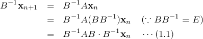 \begin{eqnarray*}B^{-1}{\bf x}_{n+1}&=&B^{-1}A {\bf x}_{n}\\&=&B^{-1}A(BB^{-1}) {\bf x}_{n} \quad (\because BB^{-1}=E)\\&=&B^{-1}AB\cdot B^{-1} {\bf x}_{n} \quad \cdots (1.1)\end{eqnarray*}