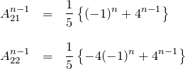 \begin{eqnarray*} A^{n-1}_{21}&=&\frac{1}{5}\left\{(-1)^{n}   + 4^{n-1}\right\}\\ \\ A^{n-1}_{22}&=&\frac{1}{5}\left\{ -4 (-1)^n + 4^{n-1}\right\} \end{eqnarray*}