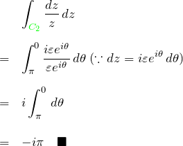 \begin{eqnarray*} &&\int_{\textcolor{green}{C_2}}\frac{dz}{z} \,dz\\\\ &=& \int_{\pi}^{0}\frac{i\varepsilon e^{i\theta}}{\varepsilon e^{i\theta}} \,d\theta \;(\because dz=i\varepsilon e^{i\theta} \,d\theta)\\\\ &=& i\int_{\pi}^{0}\,d\theta \\\\ &=&-i\pi \quad\blacksquare \end{eqnarray*}