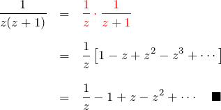 \begin{eqnarray*} \frac{1}{z(z+1)}&=&\textcolor{red}{\frac{1}{z}\cdot\frac{1}{z+1}} \\ \\ &=& \frac{1}{z} \left[1-z+z^2-z^3+\cdots \right] \\ \\ &=& \frac{1}{z}-1+z-z^2+\cdots \quad \blacksquare \end{eqnarray*}