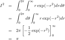 \begin{eqnarray*}I^2 &=&  \int_{0}^{2\pi} \int_{0}^{\infty} r\exp(-r^2) drd\theta\\&=& \int_{0}^{2\pi}d\theta \int_{0}^{\infty} r\exp(-r^2) dr\\&=& 2\pi \left[ -\frac{1}{2}\exp(-r^2) \right]_0^{\infty}\\&=& \pi\end{eqnarray*}