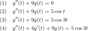 \begin{eqnarray*} &&(1)\quad y''(t)+9y(t)=0\\  &&(2)\quad y''(t)+9y(t)=5\cos t\\  &&(3)\quad y''(t)+9y(t)=5\cos 3t\\  &&(4)\quad y''(t)+4y'(t)+9y(t) = 5\cos 3t  \end{eqnarray*}