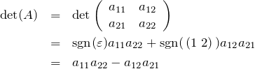 \begin{eqnarray*}{\rm det}(A)&=&{\rm det} \left( \begin{array}{cc}a_{11} & a_{12} \\ a_{21} & a_{22}\end{array} \right)\\&=&{\rm sgn}(\varepsilon)a_{11}a_{22} +{\rm sgn}(\,(1\;2)\,) a_{12}a_{21}\\&=&a_{11}a_{22}-a_{12}a_{21}\end{eqnarray*}