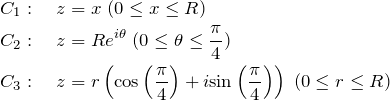 \begin{eqnarray*} &&C_1:\quad z=x\;(0\leq x \leq R)\\ &&C_2:\quad z=Re^{i\theta}\;(0 \leq \theta \leq \frac{\pi}{4})\\ &&C_3:\quad z=r\left({\rm cos}\left(\frac{\pi}{4}\right) +i{\rm sin}\left(\frac{\pi}{4}\right) \right) \;(0\leq r \leq R) \end{eqnarray*}