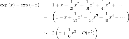 \begin{eqnarray*}\exp{(x)}-\exp{(-x)}&=&1+x+\frac{1}{2!}x^2 + \frac{1}{3!}x^3 +\frac{1}{4!}x^4+\cdots\\&-&\left(1-x+\frac{1}{2!}x^2 - \frac{1}{3!}x^3 +\frac{1}{4!}x^4-\cdots\right)\\ \\&\sim& 2\left( x + \frac{1}{6}x^3 + O(x^5) \right)\end{eqnarray*}