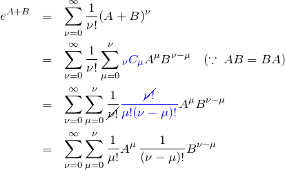 \begin{eqnarray*} e^{A+B}&=&\sum_{\nu=0}^\infty \frac{1}{\nu!}(A+B)^\nu\\ &=&\sum_{\nu=0}^\infty \frac{1}{\nu!} \sum_{\mu=0}^\nu\textcolor{blue}{{}_\nu C_\mu} A^\mu B^{\nu-\mu}\quad(\because \,AB=BA)\\ &=&\sum_{\nu=0}^\infty \sum_{\mu=0}^\nu\frac{1}{\cancel{\nu!}} \textcolor{blue}{\frac{\cancel{\nu!}}{\mu!(\nu-\mu)!}} A^\mu B^{\nu-\mu}\\ &=&\sum_{\nu=0}^\infty \sum_{\mu=0}^\nu\frac{1}{\mu!}A^\mu \, \frac{1}{(\nu-\mu)!}B^{\nu-\mu} \end{eqnarray*}