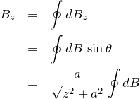 \begin{eqnarray*} B_z&=&\oint dB_z\\ &=& \oint dB \, \sin{\theta}\\ &=&\frac{a}{\sqrt{z^2+a^2}}\oint dB \end{eqnarray*}