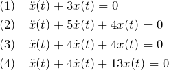 \begin{eqnarray*} &&(1)\quad\ddot{x}(t)+3x(t)=0\\ &&(2)\quad\ddot{x}(t)+5\dot{x}(t)+4x(t)=0\\ &&(3)\quad\ddot{x}(t)+4\dot{x}(t)+4x(t)=0\\ &&(4)\quad\ddot{x}(t)+4\dot{x}(t)+13x(t)=0 \end{eqnarray*}
