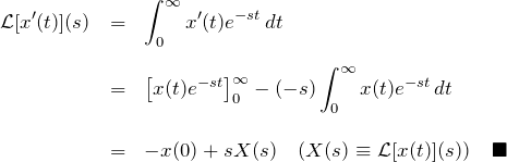 \begin{eqnarray*} {\mathcal L}[x'(t)](s)&=&\int_0^{\infty}x'(t)e^{-st}\,dt\\\\ &=&\left[x(t)e^{-st}\right]_0^{\infty}-(-s)\int_0^{\infty}x(t)e^{-st}\,dt\\\\ &=&-x(0)+sX(s)\quad(X(s)\equiv{\mathcal L}[x(t)](s))\quad\blacksquare \end{eqnarray*}