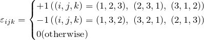 \begin{eqnarray*}\varepsilon_{ijk}=\begin{cases}+1  \left( (i,j,k)=(1,2,3), \; (2,3,1), \; (3,1,2) \right)\\-1   \left( (i,j,k)=(1,3,2), \; (3,2,1), \; (2,1,3) \right)\\0 ({\rm otherwise})\end{cases}\end{eqnarray*}