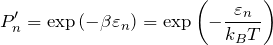 \begin{eqnarray*} P'_n = \exp{(-\beta \varepsilon_n)}=\exp{\left(-\frac{\varepsilon_n}{k_B T}\right)}\end{eqnarray*}