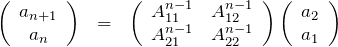 \begin{eqnarray*} \left(\begin{array}{c} a_{n+1} \\ a_{n} \end{array}\right)&=& \left(\begin{array}{cc} A^{n-1}_{11}& A^{n-1}_{12} \\A^{n-1}_{21} & A^{n-1}_{22} \end{array}\right) \left(\begin{array}{c} a_2 \\ a_{1} \end{array}\right) \end{eqnarray*}