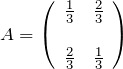 \begin{eqnarray*} A=\left( \begin{array}{cc} \frac{1}{3} & \frac{2}{3} \\ \\ \frac{2}{3} & \frac{1}{3} \end{array} \right) \end{eqnarray*}