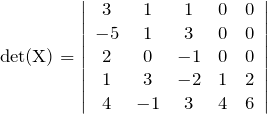 \begin{eqnarray*}{\rm det(X)}=\left| \begin{array}{ccccc}3&1&1&0&0\\-5&1&3&0&0\\2&0&-1&0&0\\1&3&-2&1&2\\4&-1&3&4&6\end{array}\right|\end{eqnarray*}