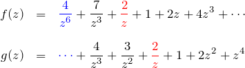 \begin{eqnarray*} f(z)&=&\textcolor{blue}{\frac{4}{z^6}}+\frac{7}{z^3}+ \textcolor{red}{\frac{2}{z}}+1+2z+4z^3+\cdots\\\\ g(z)&=&\textcolor{blue}{\cdots}+ \frac{4}{z^3}+\frac{3}{z^2}+\textcolor{red}{\frac{2}{z}}+1+2z^2+z^4 \end{eqnarray*}