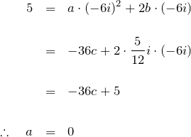 \begin{eqnarray*} 5&=&a\cdot(-6i)^2 +2b\cdot (-6i)\\\\  &=&-36c +2\cdot\frac{5}{12}i \cdot (-6i)\\\\  &=&-36c + 5\\\\  \therefore \quad a&=&0  \end{eqnarray*}