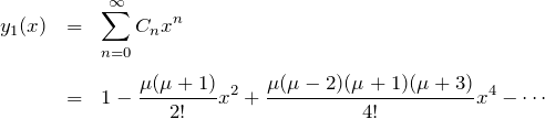 \begin{eqnarray*} y_1(x)&=&\sum_{n=0}^\infty C_n x^n\\\\ &=&1-\frac{\mu(\mu+1)}{2!}x^2 +\frac{\mu(\mu-2)(\mu+1)(\mu+3)}{4!}x^4-\cdots \end{eqnarray*}