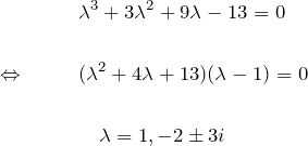\begin{eqnarray*} &&\lambda^3+3\lambda^2 +9\lambda -13 =0\\\\  \Leftrightarrow \quad&&  (\lambda^2+4\lambda +13)(\lambda-1)=0\\\\  &&\quad\lambda=1,-2\pm 3i  \end{eqnarray*}