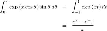 \begin{eqnarray*} \int_0^{\pi} \exp{(x\cos\theta)}\sin\theta \, d\theta &=& \int_{-1}^{1} \exp{(xt)}\,dt\\\\ &=& \frac{e^x-e^{-1}}{x} \end{eqnarray*}