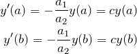 \begin{eqnarray*} y'(a)=-\frac{a_1}{a_2}y(a)=cy(a)\\ y'(b)=-\frac{a_1}{a_2}y(b)=cy(b) \end{eqnarray*}