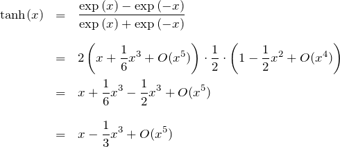 \begin{eqnarray*}{\rm tanh}(x)&=&\frac{\exp{(x)}-\exp{(-x)}}{\exp{(x)}+\exp{(-x)}}\\ \\&=& 2\left( x + \frac{1}{6}x^3 + O(x^5) \right) \cdot\frac{1}{2}\cdot \left( 1-\frac{1}{2}x^2+O(x^4) \right) \\&=& x +\frac{1}{6}x^3 -\frac{1}{2}x^3 + O(x^5) \\ \\&=& x-\frac{1}{3}x^3 +O(x^5)\end{eqnarray*}