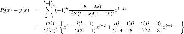 \begin{eqnarray*} P_l(x)\equiv y(x)&=& \sum_{k=0}^{k=\left[\frac{l}{2}\right]} (-1)^k \frac{(2l-2k)!}{2^l k! (l-k)!(l-2k)!}x^{l-2k}\\ &=& \frac{(2l)!}{2^l (l!)^2} \left\{ x^l - \frac{l(l-1)}{2(2l-1)}x^{l-2}+ \frac{l(l-1)(l-2)(l-3)}{2\cdot 4 \cdot (2l-1)(2l-3)}x^{l-4}\cdots\right\} \end{eqnarray*}