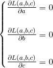 \begin{eqnarray*}\begin{cases} \frac{\partial L(a,b,c)}{\partial a}=0\\\\ \frac{\partial L(a,b,c)}{\partial b}=0\\\\ \frac{\partial L(a,b,c)}{\partial c}=0 \end{cases}\end{eqnarray*}