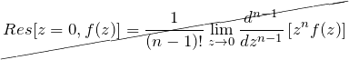 \begin{eqnarray*} \cancel{Res[z=0,f(z)]=\frac{1}{(n-1)!}\lim_{z\to 0}\frac{d^{n-1}}{dz^{n-1}}\left[ z^n f(z)\right]} \end{eqnarray*}
