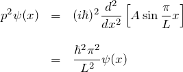 \begin{eqnarray*} p^2\psi(x)&=&(i\hbar)^2\frac{d^2}{dx^2}\left[A\sin\frac{\pi}{L}x \right]\\\\&=& \frac{\hbar^2 \pi^2}{L^2}\psi(x) \end{eqnarray*}