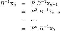 \begin{eqnarray*}B^{-1}{\bf x}_n &=& P\;B^{-1}{\bf x}_{n-1}\\&=& P^2\;B^{-1}{\bf x}_{n-2} \\&=& \cdots \\&=&P^n\;B^{-1}{\bf x}_{0}\end{eqnarray*}