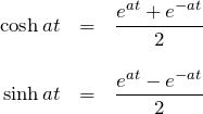 \begin{eqnarray*} \cosh at&=&\frac{e^{at}+e^{-at}}{2}\\\\ \sinh at&=&\frac{e^{at}-e^{-at}}{2} \end{eqnarray*}