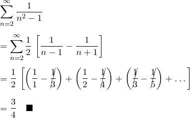 \begin{eqnarray*} &&\sum_{n=2}^\infty \frac{1}{n^2-1}\\\\ &&= \sum_{n=2}^\infty \frac{1}{2}\,\left[\frac{1}{n-1}-\frac{1}{n+1}\right]\\\\ &&= \frac{1}{2}\,\left[ \left(\frac{1}{1}-\cancel{\frac{1}{3}}\right)+ \left(\frac{1}{2}-\cancel{\frac{1}{4}}\right)+ \left(\cancel{\frac{1}{3}}-\cancel{\frac{1}{5}}\right)+ \dots \right]\\\\ &&=\frac{3}{4} \quad\blacksquare \end{eqnarray*}