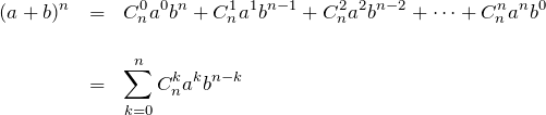 \begin{eqnarray*}(a+b)^n &=& C_n^0 a^0 b^n + C_n^1 a^1 b^{n-1}+C_n^2 a^2 b^{n-2}+\cdots +C_n^n a^n b^0\\ \\  &=&\sum_{k=0}^{n} C_n^k a^k b^{n-k} \end{eqnarray*}