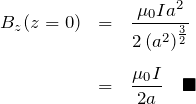 \begin{eqnarray*} B_z(z=0)&=&\frac{\mu_0 I a^2}{2\left(a^2 \right)^\frac{3}{2}} \\ \\ &=& \frac{\mu_0 I }{2a} \quad \blacksquare \end{eqnarray*}