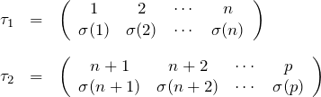 \begin{eqnarray*}\tau_1&=&\left(\begin{array}{cccc}1&2&\cdots&n\\\sigma(1)&\sigma(2)&\cdots&\sigma(n)\end{array}\right)\\ \\\tau_2&=&\left(\begin{array}{cccc}n+1&n+2&\cdots&p\\\sigma(n+1)&\sigma(n+2)&\cdots&\sigma(p)\end{array}\right)\end{eqnarray*}