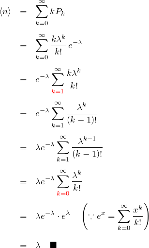\begin{eqnarray*} \braket{n}&=&\sum_{k=0}^\infty kP_k\\\\ &=& \sum_{k=0}^\infty \frac{k\lambda^k}{k!}\,e^{-\lambda}\\\\ &=& e^{-\lambda}\sum_{\textcolor{red}{k=1}}^\infty \frac{k\lambda^k}{k!}\\\\ &=& e^{-\lambda}\sum_{k=1}^\infty \frac{\lambda^k}{(k-1)!}\\\\ &=& \lambda e^{-\lambda}\sum_{k=1}^\infty \frac{\lambda^{k-1}}{(k-1)!}\\\\ &=& \lambda e^{-\lambda}\sum_{\textcolor{red}{k=0}}^\infty \frac{\lambda^k}{k!}\\\\ &=& \lambda e^{-\lambda}\cdot e^{\lambda}\quad\left(\because e^x = \sum_{k=0}^\infty \frac{x^k}{k!}\right)\\\\ &=& \lambda\quad\blacksquare \end{eqnarray*}