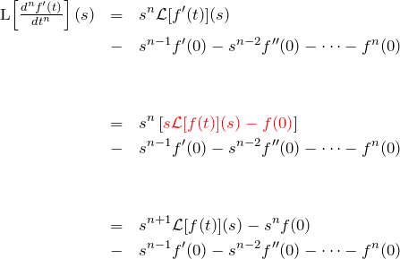 \begin{eqnarray*} ${\mathcal L}$\left[ \frac{d^nf'(t)}{dt^n}\right](s) &=&s^n {\mathcal L}[f'(t)](s)\\ &-&s^{n-1}f'(0)-s^{n-2} f''(0) - \cdots - f^{n}(0) \\\\\\ &=& s^n \left[\textcolor{red}{s{\mathcal L}[f(t)](s) -f(0)} \right]\\ &-&s^{n-1}f'(0)-s^{n-2} f''(0) - \cdots - f^{n}(0) \\\\\\ &=&s^{n+1}{\mathcal L}[f(t)](s) -s^n f(0) \\ &-&s^{n-1}f'(0)-s^{n-2} f''(0) - \cdots - f^{n}(0)  \end{eqnarray*}