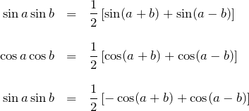 \begin{eqnarray*} \sin a \sin b &=& \frac{1}{2}\left[ \sin(a+b)+\sin(a-b) \right]\\\\ \cos a \cos b &=&\frac{1}{2}\left[ \cos(a+b)+\cos(a-b) \right]\\\\ \sin a \sin b &=&\frac{1}{2}\left[ -\cos (a+b)+\cos (a-b) \right] \end{eqnarray*}
