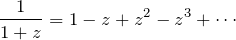 \begin{eqnarray*} \frac{1}{1+z}=1-z+z^2-z^3+\cdots \end{eqnarray*}