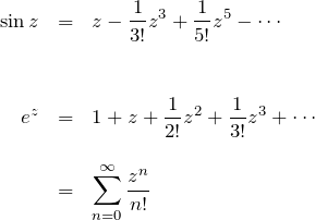 \begin{eqnarray*} \sin z &=& z -\frac{1}{3!}z^3 + \frac{1}{5!}z^5 -\cdots\\\\\\ e^z&=&1+z+\frac{1}{2!}z^2+\frac{1}{3!}z^3+\cdots\\\\ &=&\sum_{n=0}^\infty \frac{z^n}{n!} \end{eqnarray*}