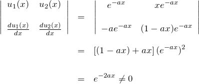 \begin{eqnarray*} \left|\begin{array}{cc}  u_1(x)&u_2(x)\\\\  \frac{du_1(x)}{dx}& \frac{du_2(x)}{dx}  \end{array}\right|&=&  \left|\begin{array}{cc}  e^{-ax}&xe^{-ax}\\\\  -ae^{-ax}& (1-ax)e^{-ax}  \end{array}\right|\\\\  &=&  \left[(1-ax)+ax\right](e^{-ax})^2\\\\  &=&e^{-2ax}\neq 0  \end{eqnarray*}