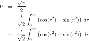 \begin{eqnarray*} 0&=&\frac{\sqrt{\pi}}{2} \\ &-& \frac{i}{\sqrt{2}}\int_{0}^{\infty} \left( {\rm cos}(r^2)+{\rm sin}(r^2)\right)\, dr\\ &-& \frac{i}{\sqrt{2}}\int_{0}^{\infty} \left( {\rm cos}(r^2)-{\rm sin}(r^2)\right)\, dr \end{eqnarray*}