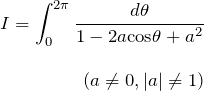 \begin{eqnarray*}I=\int_{0}^{2\pi} \frac{d\theta}{1-2a{\rm cos}\theta +a^2}\\ \\ (a\neq 0, |a|\neq 1) \end{eqnarray*}