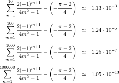 \begin{eqnarray*} \sum_{m=1}^{10} \frac{2(-1)^{m+1}}{4m^2-1}-\left(-\frac{\pi-2}{4}\right)&\simeq &1.13\cdot 10^{-3}\\\\ \sum_{m=1}^{100}\frac{2(-1)^{m+1}}{4m^2-1}-\left(-\frac{\pi-2}{4}\right)&\simeq& 1.24\cdot 10^{-5}\\\\ \sum_{m=1}^{1000} \frac{2(-1)^{m+1}}{4m^2-1}-\left(-\frac{\pi-2}{4}\right)&\simeq&1.25\cdot 10^{-7}\\\\ \sum_{m=1}^{1000000} \frac{2(-1)^{m+1}}{4m^2-1}-\left(-\frac{\pi-2}{4}\right)&\simeq&1.05\cdot 10^{-13} \end{eqnarray*}