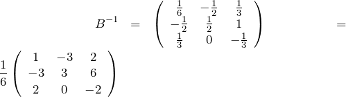 \begin{eqnarray*} B^{-1}&=& \left(\begin{array}{ccc}\frac{1}{6} & -\frac{1}{2} & \frac{1}{3}\\ -\frac{1}{2} & \frac{1}{2} & 1\\ \frac{1}{3} & 0 & -\frac{1}{3} \end{array}\right)&=& \frac{1}{6}\left( \begin{array}{ccc}1&-3&2\\  -3&3&6\\  2&0&-2 \end{array}\right) \end{eqnarray*}